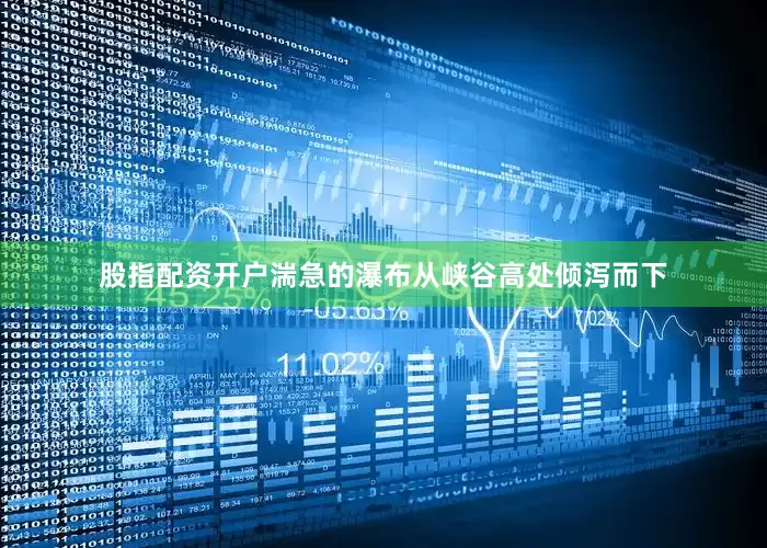 股指配资开户湍急的瀑布从峡谷高处倾泻而下