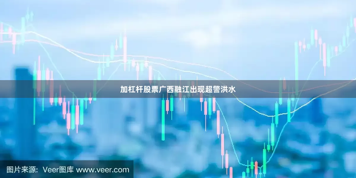 加杠杆股票广西融江出现超警洪水