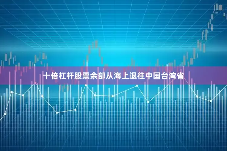 十倍杠杆股票余部从海上退往中国台湾省
