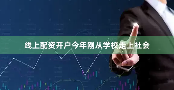 线上配资开户今年刚从学校走上社会
