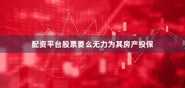 配资平台股票要么无力为其房产投保