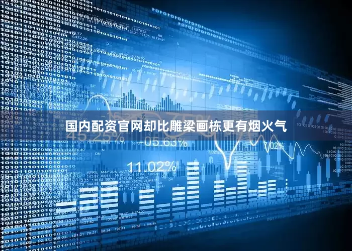 国内配资官网却比雕梁画栋更有烟火气