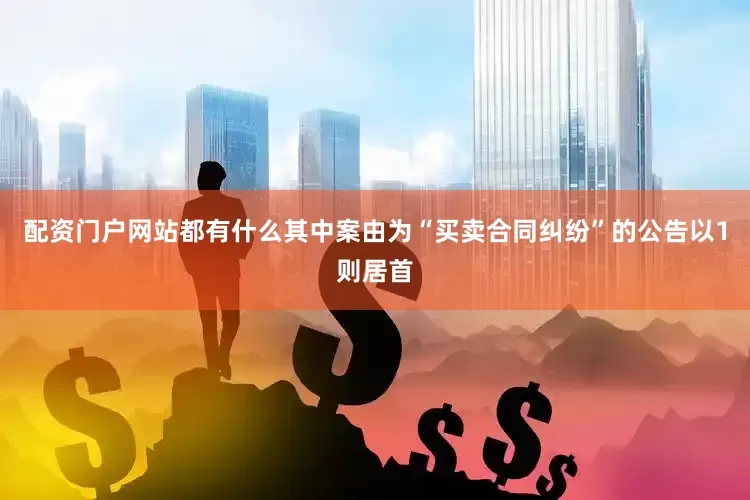 配资门户网站都有什么其中案由为“买卖合同纠纷”的公告以1则居首