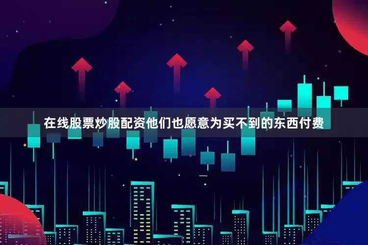 在线股票炒股配资他们也愿意为买不到的东西付费