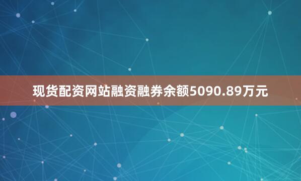 现货配资网站融资融券余额5090.89万元