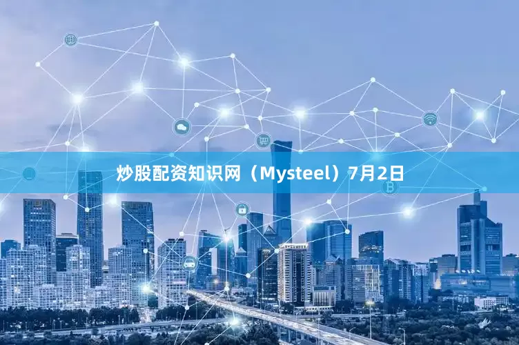 炒股配资知识网（Mysteel）　　7月2日