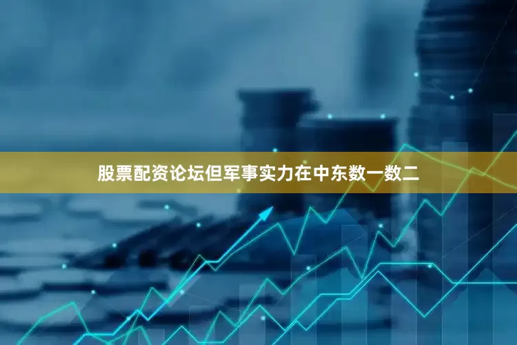 股票配资论坛但军事实力在中东数一数二