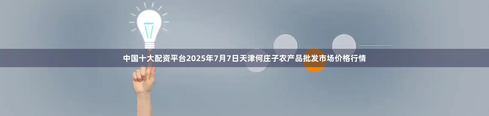 中国十大配资平台2025年7月7日天津何庄子农产品批发市场价格行情