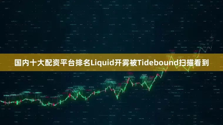 国内十大配资平台排名Liquid开雾被Tidebound扫描看到