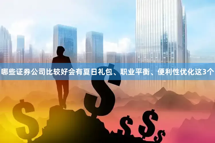 哪些证券公司比较好会有夏日礼包、职业平衡、便利性优化这3个