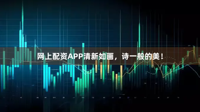网上配资APP清新如画，诗一般的美！