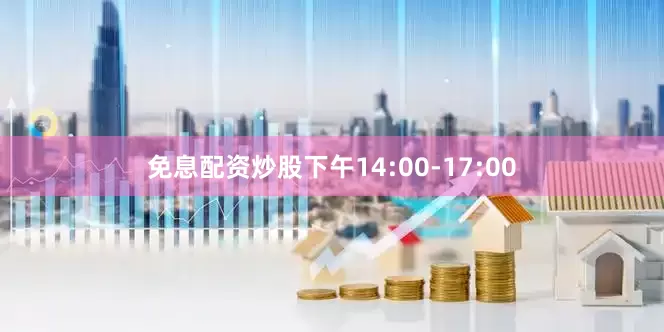 免息配资炒股下午14:00-17:00