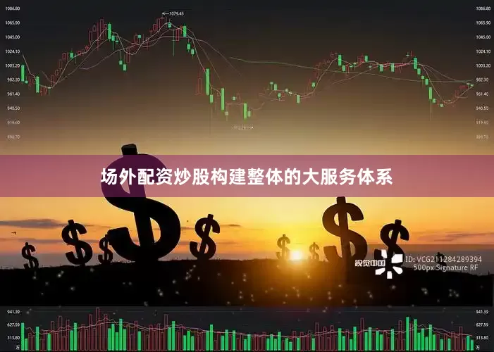 场外配资炒股构建整体的大服务体系
