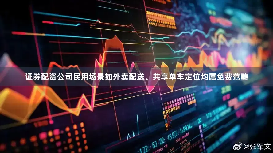 证券配资公司民用场景如外卖配送、共享单车定位均属免费范畴