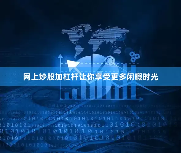 网上炒股加杠杆让你享受更多闲暇时光