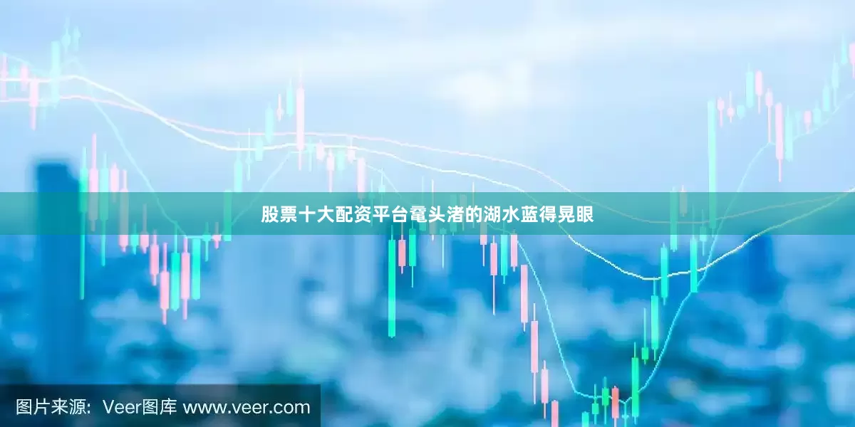 股票十大配资平台鼋头渚的湖水蓝得晃眼
