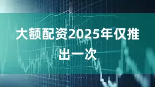 大额配资2025年仅推出一次