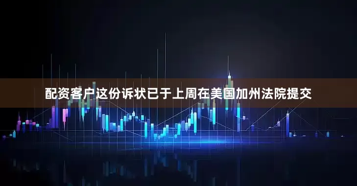配资客户这份诉状已于上周在美国加州法院提交