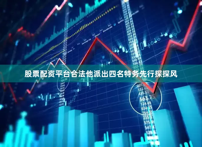 股票配资平台合法他派出四名特务先行探探风