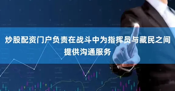 炒股配资门户负责在战斗中为指挥员与藏民之间提供沟通服务