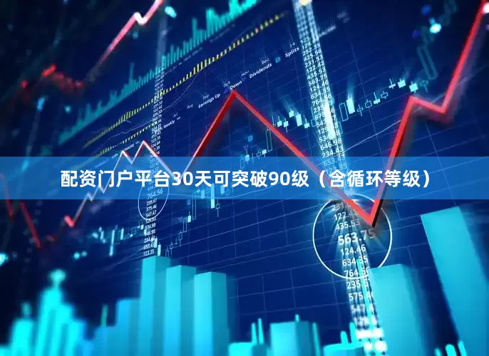 配资门户平台30天可突破90级（含循环等级）