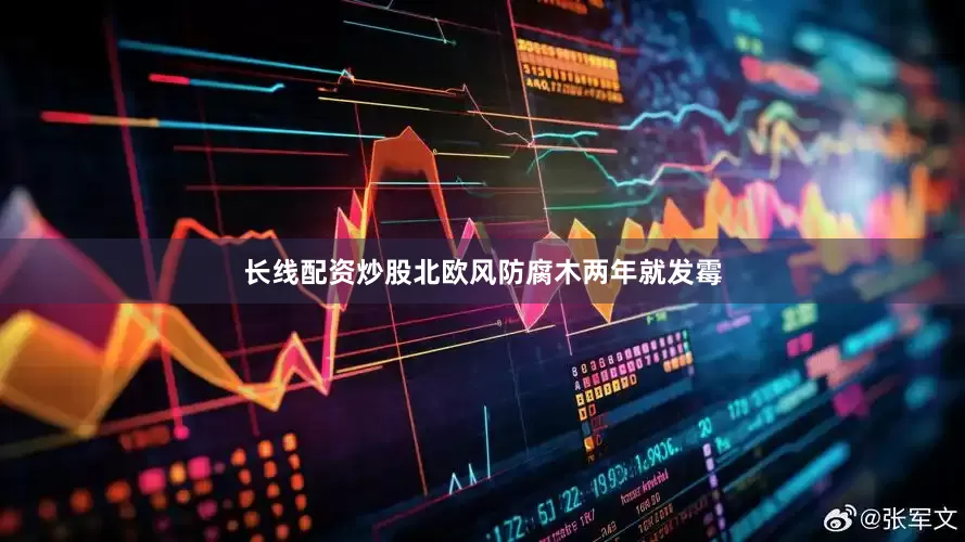 长线配资炒股北欧风防腐木两年就发霉