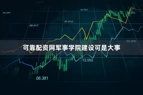 可靠配资网军事学院建设可是大事