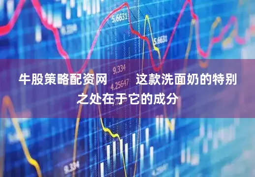 牛股策略配资网        这款洗面奶的特别之处在于它的成分