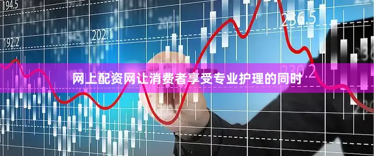 网上配资网让消费者享受专业护理的同时