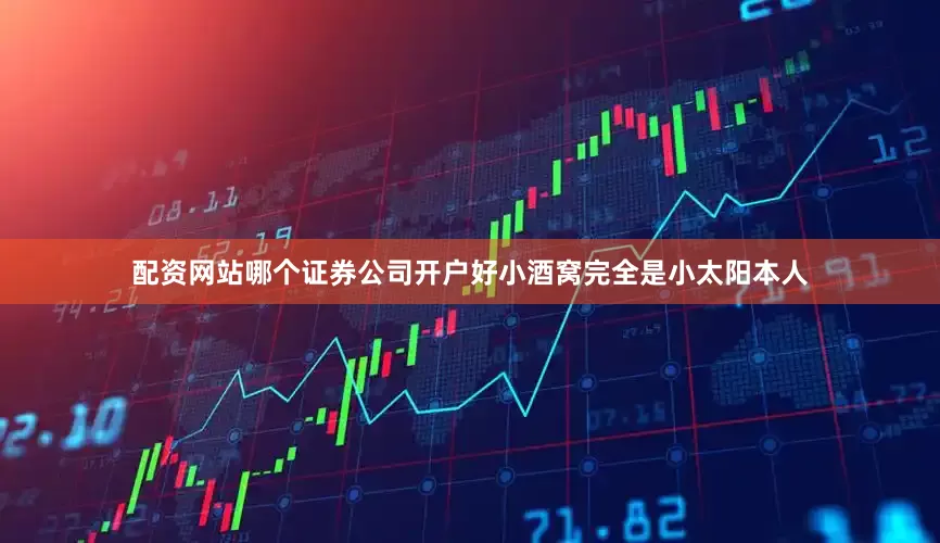 配资网站哪个证券公司开户好小酒窝完全是小太阳本人