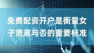 免费配资开户是衡量女子贤淑与否的重要标准