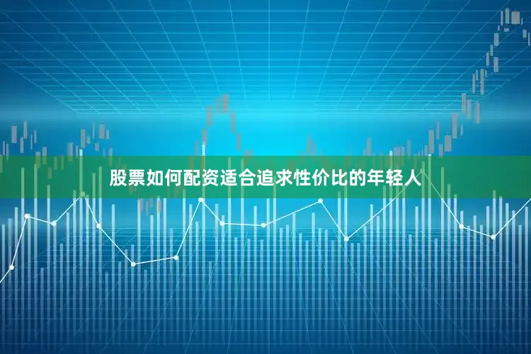 股票如何配资适合追求性价比的年轻人