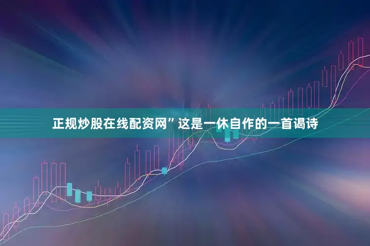 正规炒股在线配资网”这是一休自作的一首谒诗