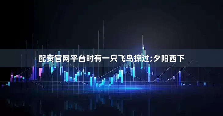 配资官网平台时有一只飞鸟掠过;夕阳西下