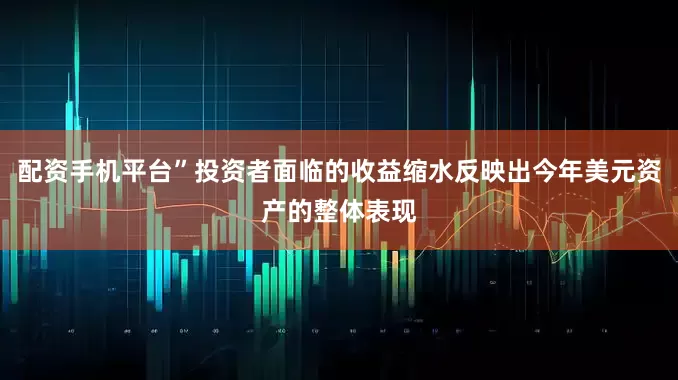 配资手机平台”投资者面临的收益缩水反映出今年美元资产的整体表现