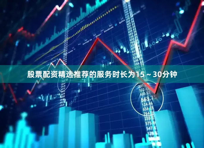 股票配资精选推荐的服务时长为15～30分钟