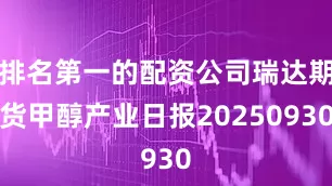 排名第一的配资公司瑞达期货甲醇产业日报20250930